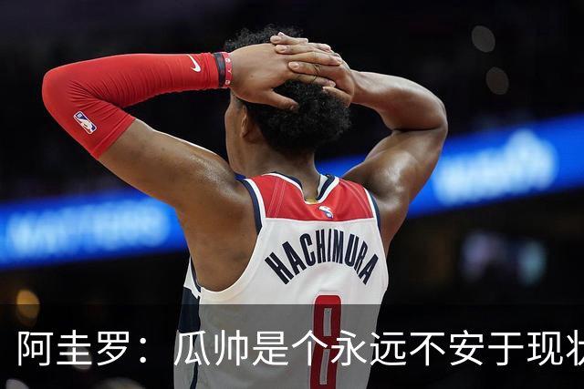 阿圭罗：瓜帅是个永远不安于现状、永远追求更多、喜欢挑战的人